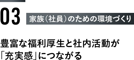 ＜3：家族（社員）のための環境づくり＞豊富な福利厚生と社内活動が「充実感」につながる